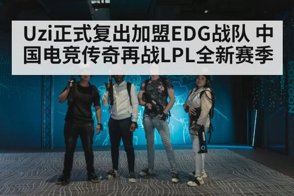 Uzi正式复出加盟EDG战队 中国电竞传奇再战LPL全新赛季