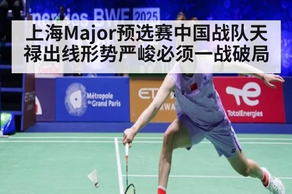上海Major预选赛中国战队天禄出线形势严峻必须一战破局