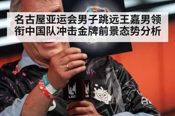 名古屋亚运会男子跳远王嘉男领衔中国队冲击金牌前景态势分析